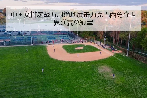 中国女排鏖战五局绝地反击力克巴西勇夺世界联赛总冠军